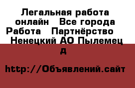 Легальная работа онлайн - Все города Работа » Партнёрство   . Ненецкий АО,Пылемец д.